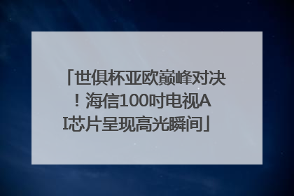 世俱杯亚欧巅峰对决！海信100吋电视AI芯片呈现高光瞬间
